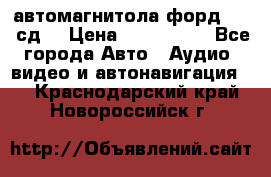 автомагнитола форд 6000 сд  › Цена ­ 500-1000 - Все города Авто » Аудио, видео и автонавигация   . Краснодарский край,Новороссийск г.